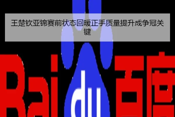 王楚钦亚锦赛前状态回暖正手质量提升成争冠关键