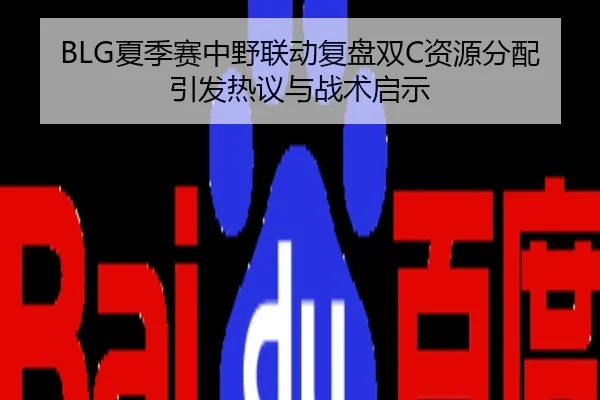 BLG夏季赛中野联动复盘双C资源分配引发热议与战术启示