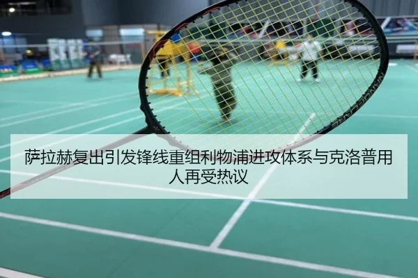 萨拉赫复出引发锋线重组利物浦进攻体系与克洛普用人再受热议