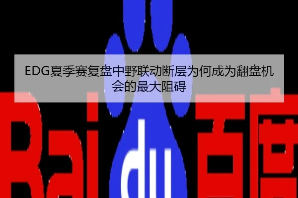 EDG夏季赛复盘中野联动断层为何成为翻盘机会的最大阻碍