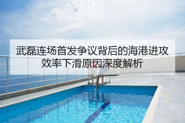 武磊连场首发争议背后的海港进攻效率下滑原因深度解析