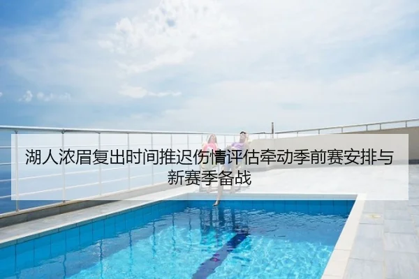 湖人浓眉复出时间推迟伤情评估牵动季前赛安排与新赛季备战